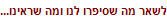 לשאר מה שסיפרו לנו ומה שראינו...